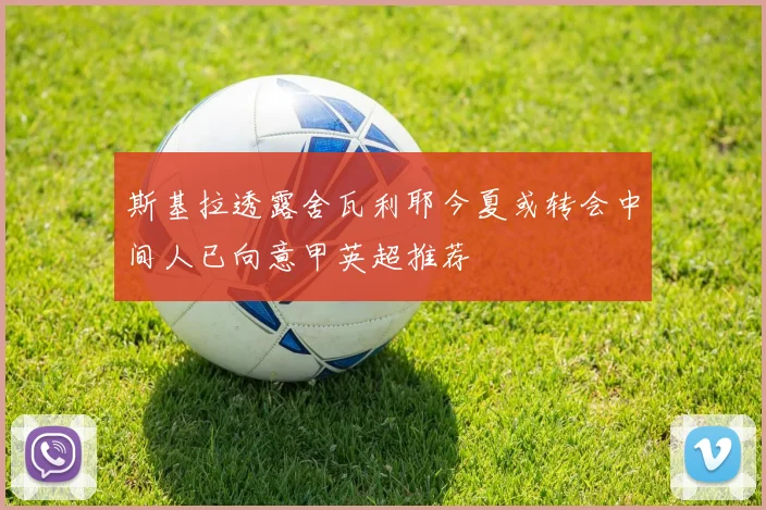 斯基拉透露舍瓦利耶今夏或转会中间人已向意甲英超推荐