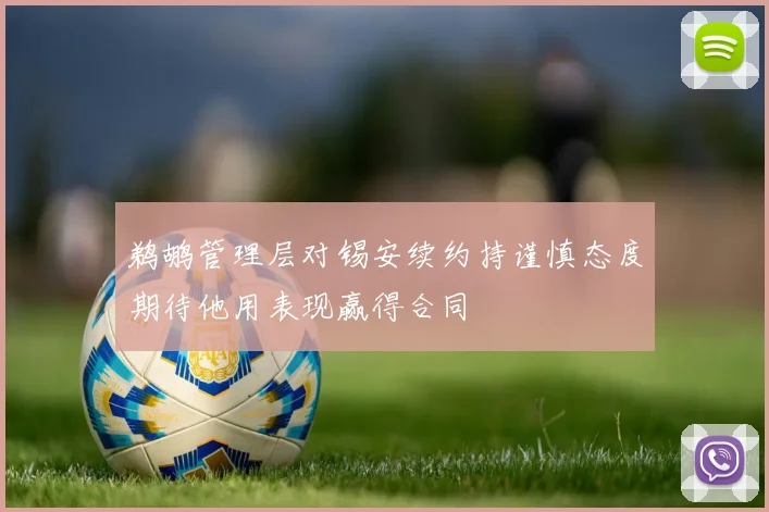 鹈鹕管理层对锡安续约持谨慎态度期待他用表现赢得合同