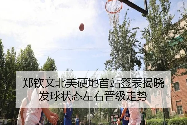 郑钦文北美硬地首站签表揭晓 发球状态左右晋级走势
