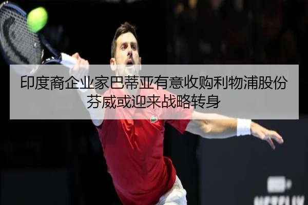 印度裔企业家巴蒂亚有意收购利物浦股份 芬威或迎来战略转身