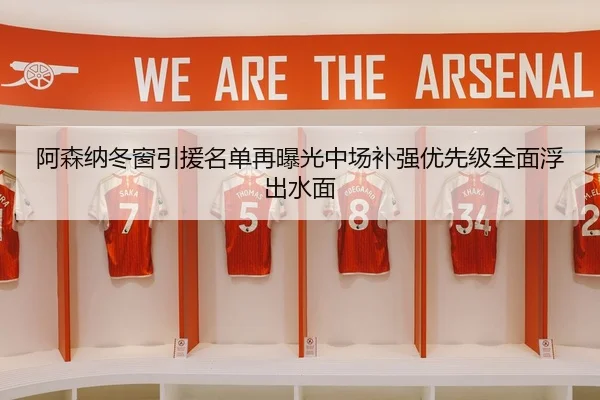 阿森纳冬窗引援名单再曝光中场补强优先级全面浮出水面